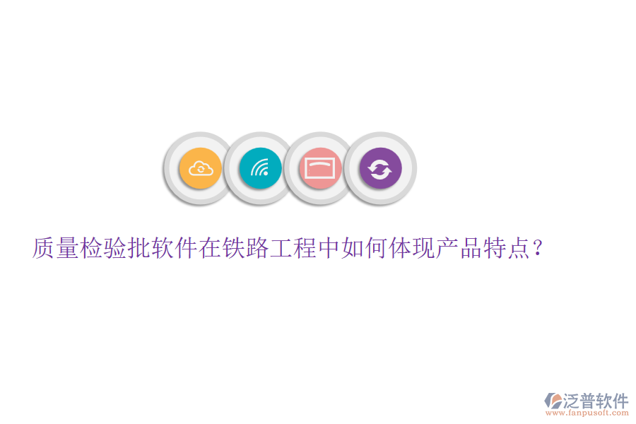 質(zhì)量檢驗(yàn)批軟件在鐵路工程中如何體現(xiàn)產(chǎn)品特點(diǎn)？