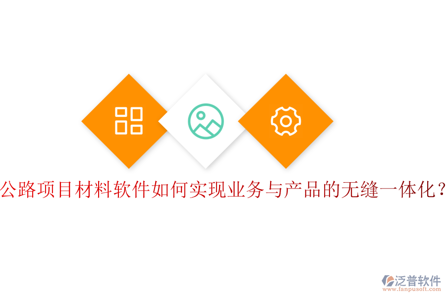 公路項目材料軟件如何實現(xiàn)業(yè)務(wù)與產(chǎn)品的無縫一體化？