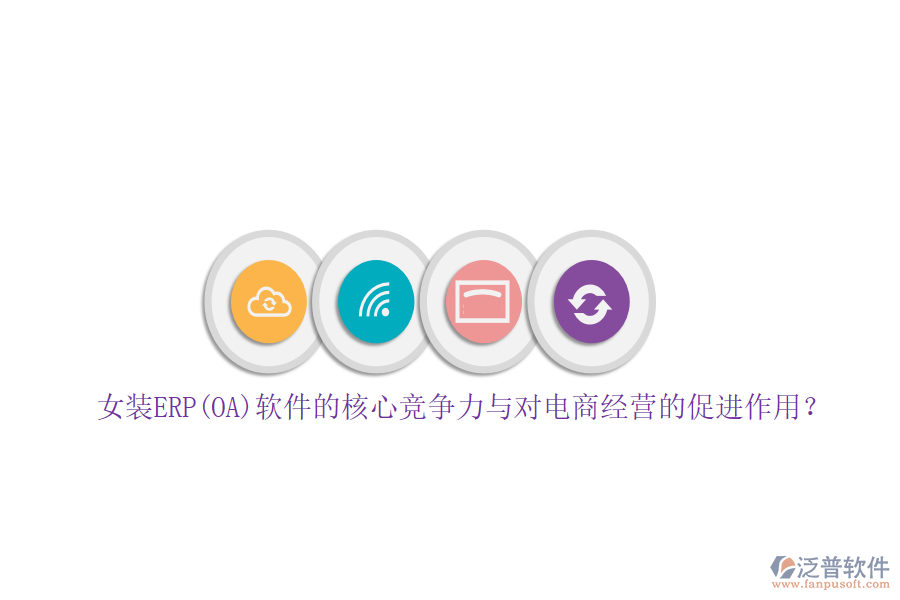 女裝ERP(OA)軟件的核心競(jìng)爭(zhēng)力與對(duì)電商經(jīng)營的促進(jìn)作用？