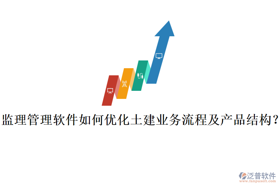 監(jiān)理管理軟件如何優(yōu)化土建業(yè)務(wù)流程及產(chǎn)品結(jié)構(gòu)？