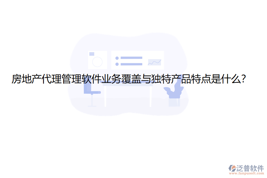 房地產(chǎn)代理管理軟件業(yè)務(wù)覆蓋與獨特產(chǎn)品特點是什么？
