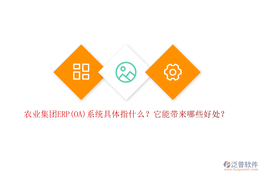 農(nóng)業(yè)集團(tuán)ERP(OA)系統(tǒng)具體指什么？它能帶來哪些好處？