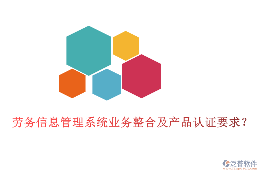勞務(wù)信息管理系統(tǒng)業(yè)務(wù)整合及產(chǎn)品認(rèn)證要求？