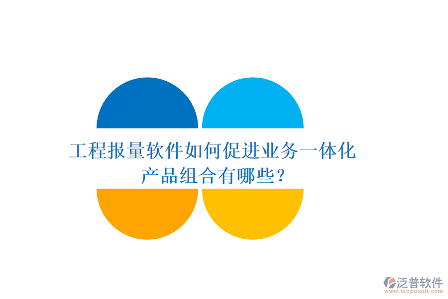 工程報(bào)量軟件如何促進(jìn)業(yè)務(wù)一體化？產(chǎn)品組合有哪些？