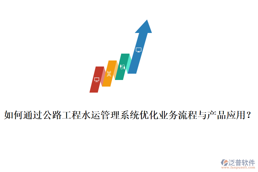 如何通過公路工程水運管理系統(tǒng)優(yōu)化業(yè)務(wù)流程與產(chǎn)品應(yīng)用？