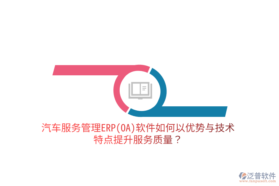 汽車服務(wù)管理ERP(OA)軟件如何以優(yōu)勢(shì)與技術(shù)特點(diǎn)提升服務(wù)質(zhì)量？