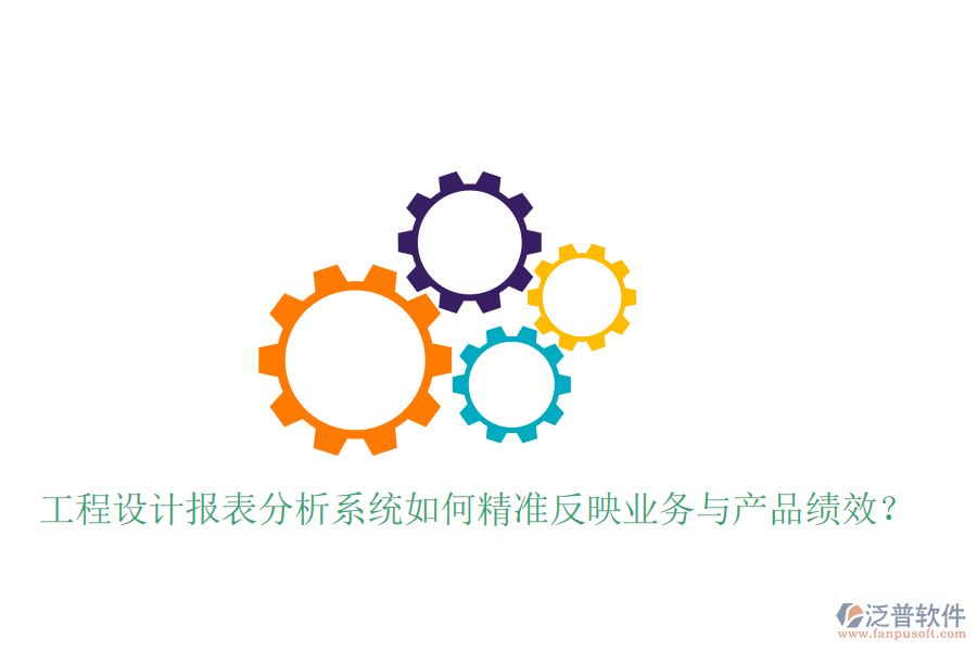 工程設(shè)計(jì)報(bào)表分析系統(tǒng)如何精準(zhǔn)反映業(yè)務(wù)與產(chǎn)品績效？