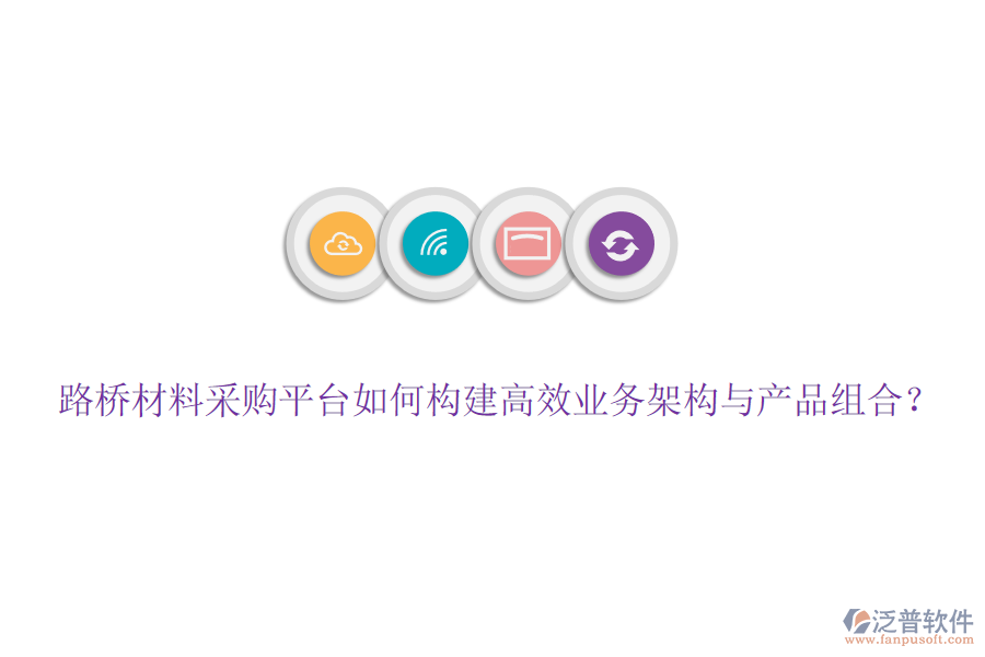 路橋材料采購(gòu)平臺(tái)如何構(gòu)建高效業(yè)務(wù)架構(gòu)與產(chǎn)品組合？