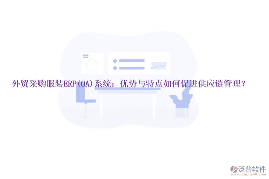 外貿(mào)采購服裝ERP(OA)系統(tǒng)：優(yōu)勢與特點如何促進供應(yīng)鏈管理？