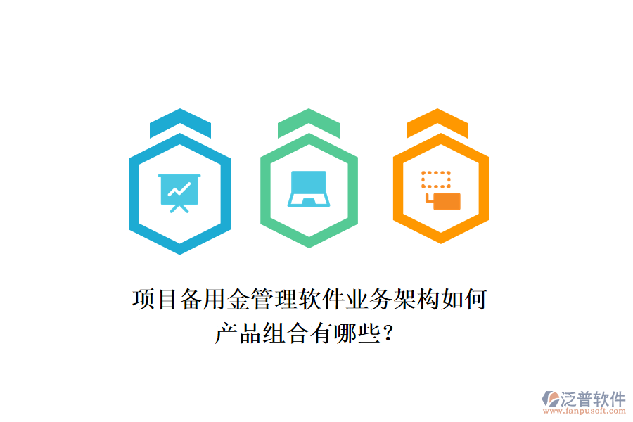 項目備用金管理軟件業(yè)務架構如何，產(chǎn)品組合有哪些？
