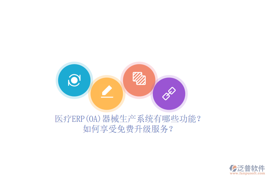 醫(yī)療ERP(OA)器械生產(chǎn)系統(tǒng)有哪些功能？如何享受免費(fèi)升級(jí)服務(wù)？