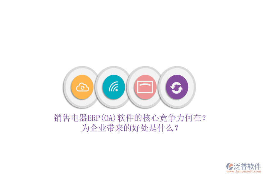 銷售電器ERP(OA)軟件的核心競(jìng)爭(zhēng)力何在？為企業(yè)帶來的好處是什么？