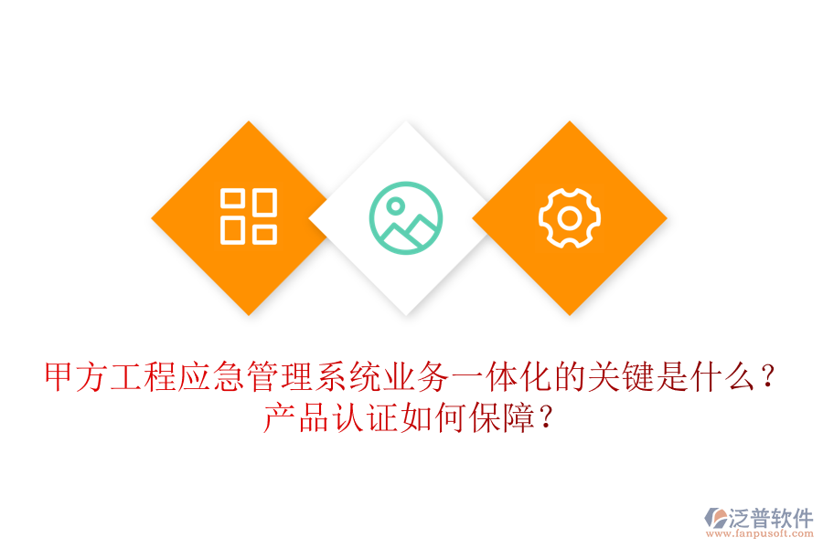 甲方工程應(yīng)急管理系統(tǒng)業(yè)務(wù)一體化的關(guān)鍵是什么？產(chǎn)品認(rèn)證如何保障？