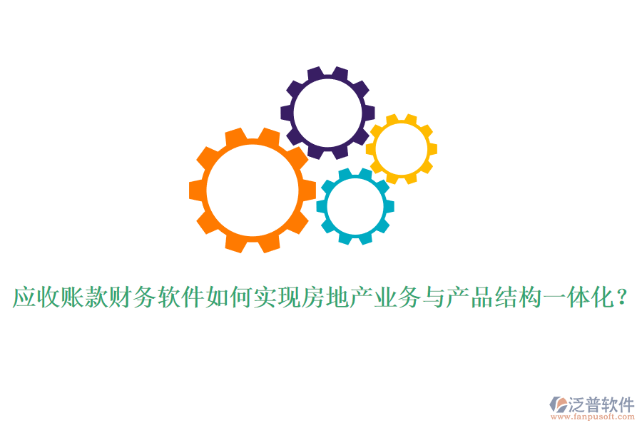 應收賬款財務軟件如何實現(xiàn)房地產業(yè)務與產品結構一體化？