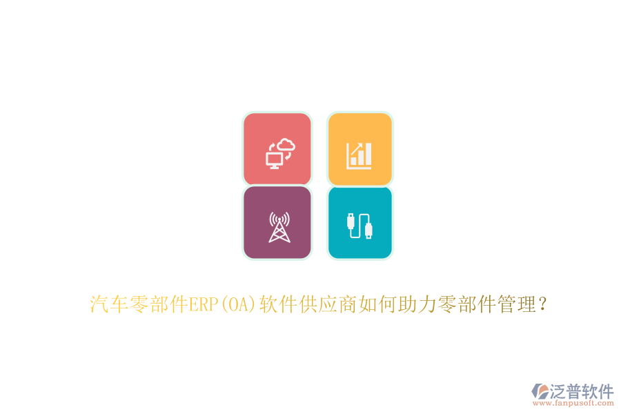 汽車(chē)零部件ERP(OA)軟件供應(yīng)商如何助力零部件管理？