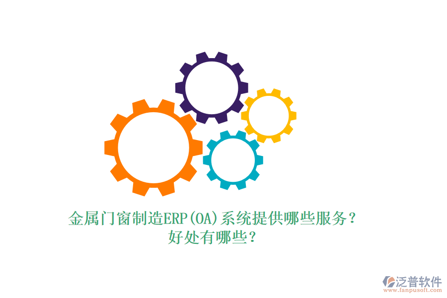 金屬門窗制造ERP(OA)系統(tǒng)提供哪些服務？好處有哪些？