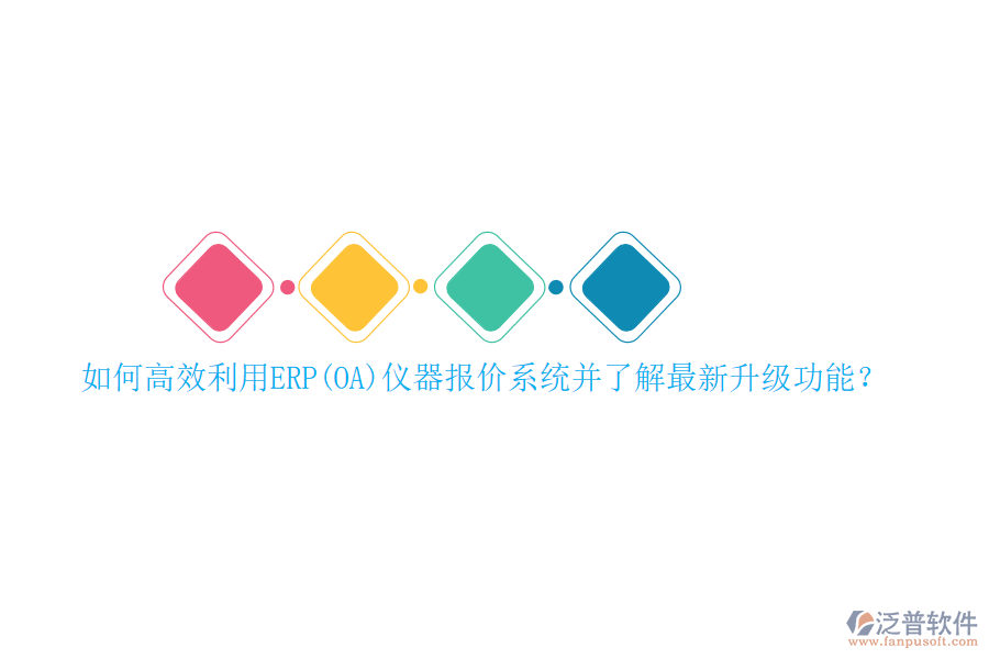 如何高效利用ERP(OA)儀器報(bào)價(jià)系統(tǒng)并了解最新升級(jí)功能？