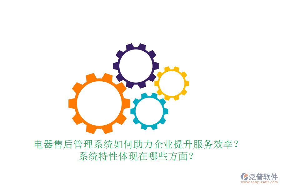 電器售后管理系統(tǒng)如何助力企業(yè)提升服務(wù)效率？系統(tǒng)特性體現(xiàn)在哪些方面？