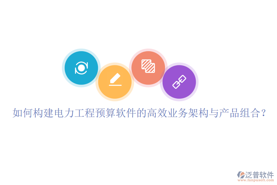 如何構(gòu)建電力工程預(yù)算軟件的高效業(yè)務(wù)架構(gòu)與產(chǎn)品組合？