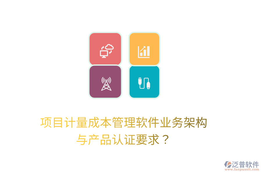 項(xiàng)目計(jì)量成本管理軟件業(yè)務(wù)架構(gòu)與產(chǎn)品認(rèn)證要求？