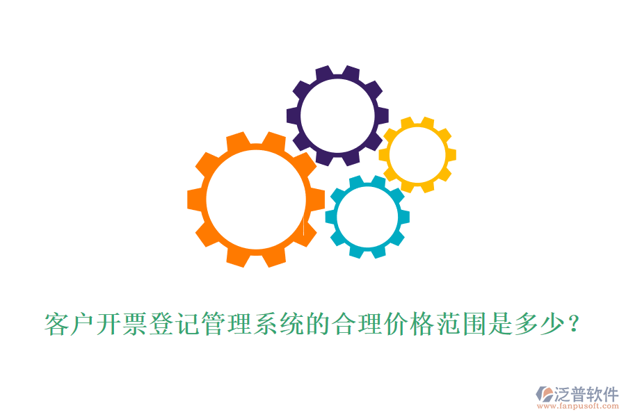 客戶開票登記管理系統(tǒng)的合理價格范圍是多少？