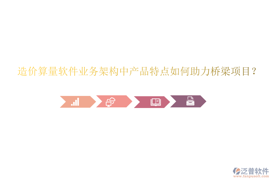 造價算量軟件業(yè)務(wù)架構(gòu)中產(chǎn)品特點如何助力橋梁項目？