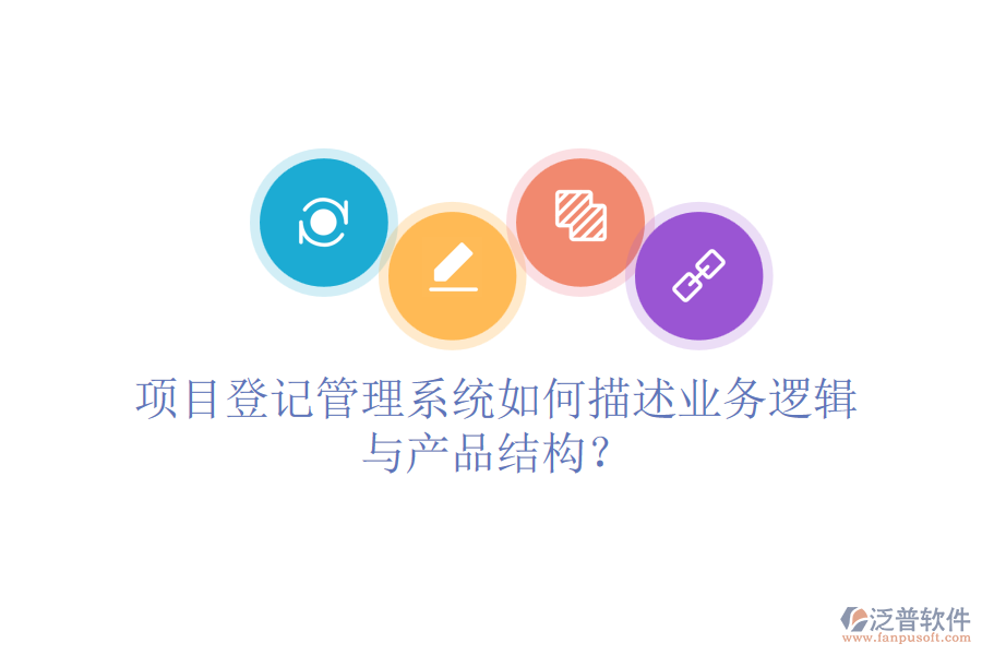 項目登記管理系統(tǒng)如何描述業(yè)務(wù)邏輯與產(chǎn)品結(jié)構(gòu)？