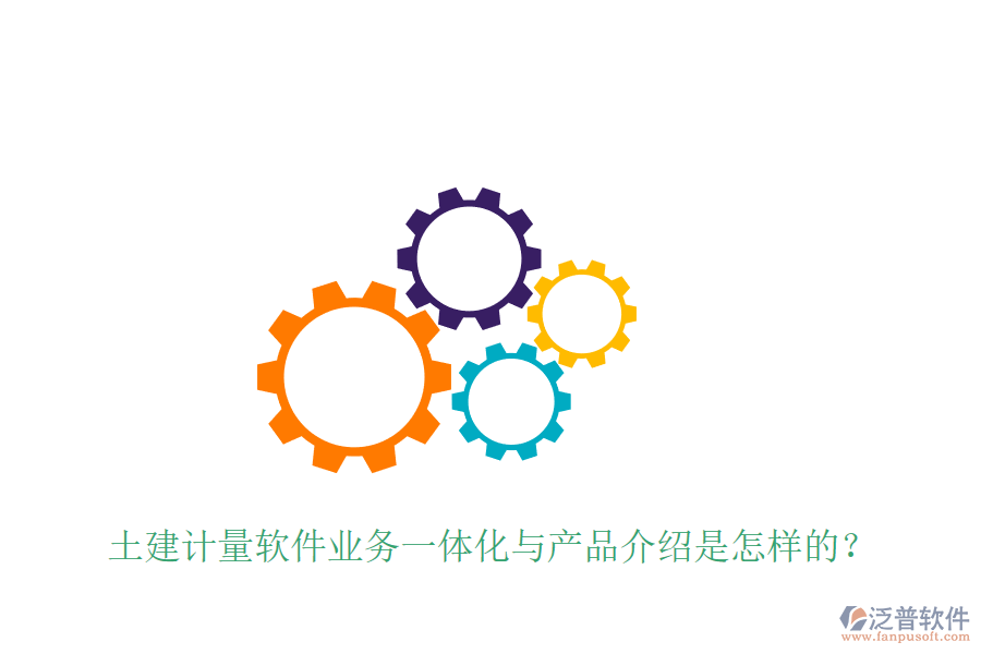 土建計(jì)量軟件業(yè)務(wù)一體化與產(chǎn)品介紹是怎樣的？