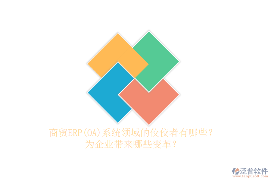 商貿(mào)ERP(OA)系統(tǒng)領(lǐng)域的佼佼者有哪些？為企業(yè)帶來哪些變革？