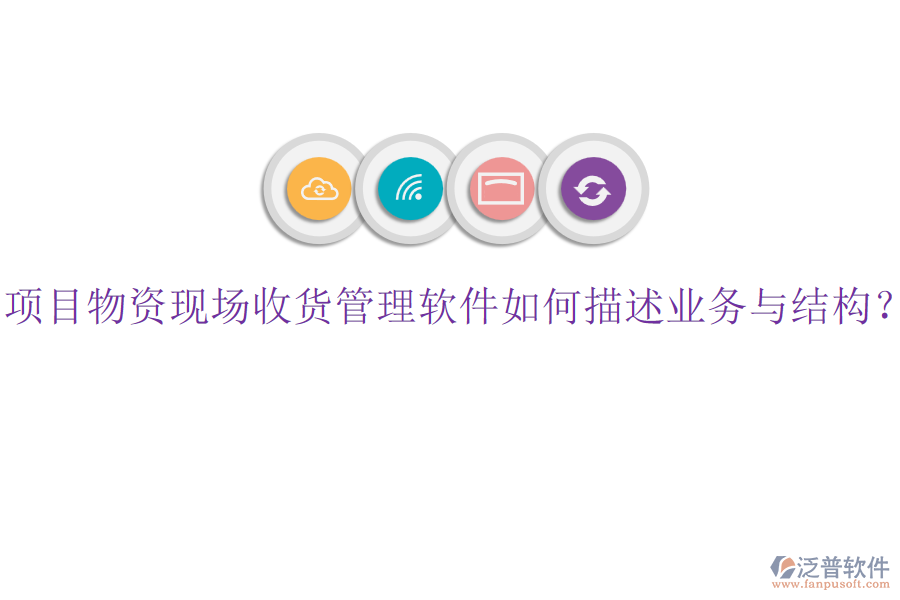 項(xiàng)目物資現(xiàn)場收貨管理軟件如何描述業(yè)務(wù)與結(jié)構(gòu)？