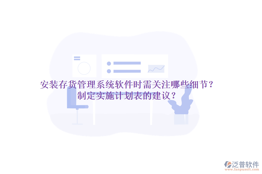 安裝存貨管理系統(tǒng)軟件時需關(guān)注哪些細(xì)節(jié)？制定實(shí)施計劃表的建議？