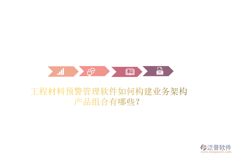 工程材料預(yù)警管理軟件如何構(gòu)建業(yè)務(wù)架構(gòu)？產(chǎn)品組合有哪些？