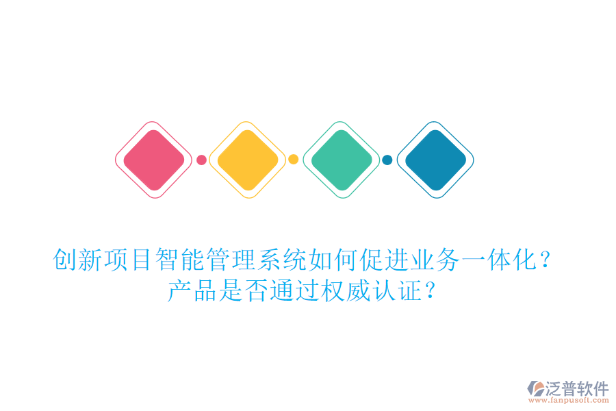創(chuàng)新項目智能管理系統(tǒng)如何促進(jìn)業(yè)務(wù)一體化？產(chǎn)品是否通過權(quán)威認(rèn)證？