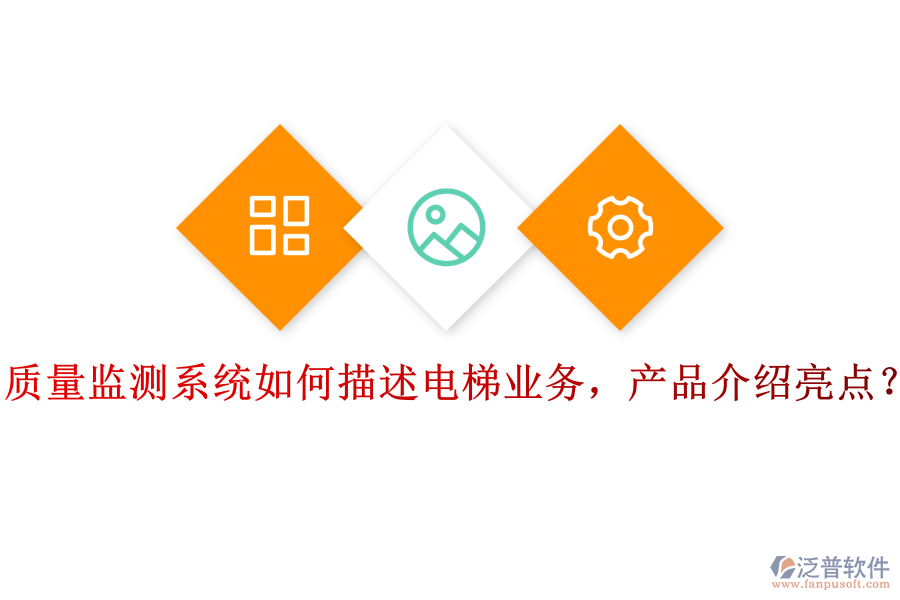 質(zhì)量監(jiān)測系統(tǒng)如何描述電梯業(yè)務(wù)，產(chǎn)品介紹亮點(diǎn)？