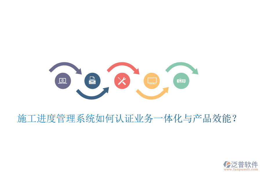 施工進度管理系統(tǒng)如何認證業(yè)務一體化與產(chǎn)品效能？