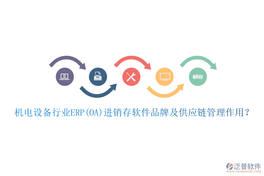 機(jī)電設(shè)備行業(yè)ERP(OA)進(jìn)銷存軟件品牌及供應(yīng)鏈管理作用？