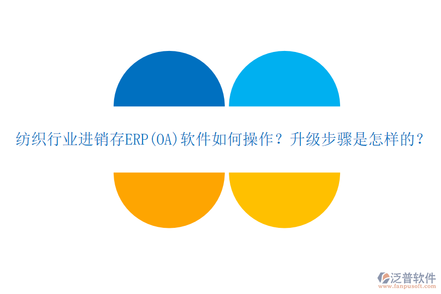 紡織行業(yè)進銷存ERP(OA)軟件如何操作？升級步驟是怎樣的？