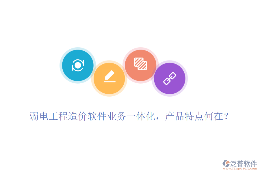 弱電工程造價(jià)軟件業(yè)務(wù)一體化，產(chǎn)品特點(diǎn)何在？