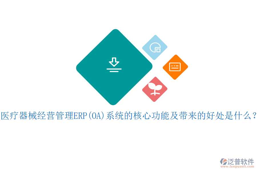 醫(yī)療器械經(jīng)營(yíng)管理ERP(OA)系統(tǒng)的核心功能及帶來(lái)的好處是什么？