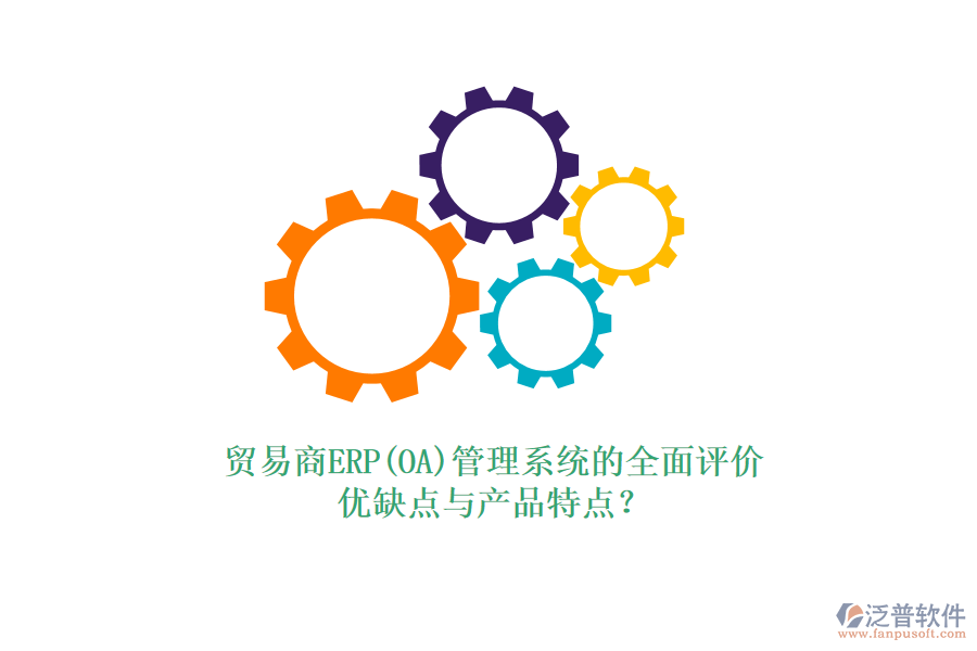 貿(mào)易商ERP(OA)管理系統(tǒng)的全面評(píng)價(jià)：優(yōu)缺點(diǎn)與產(chǎn)品特點(diǎn)？