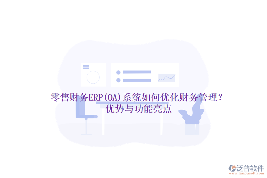 零售財務(wù)ERP(OA)系統(tǒng)如何優(yōu)化財務(wù)管理？優(yōu)勢與功能亮點