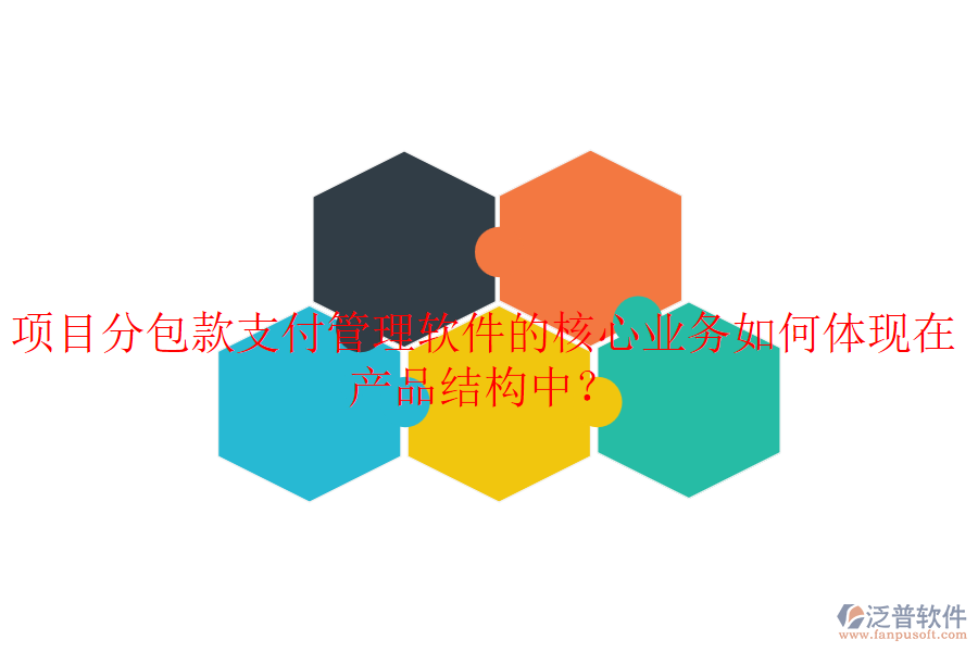 項目分包款支付管理軟件的核心業(yè)務(wù)如何體現(xiàn)在產(chǎn)品結(jié)構(gòu)中？