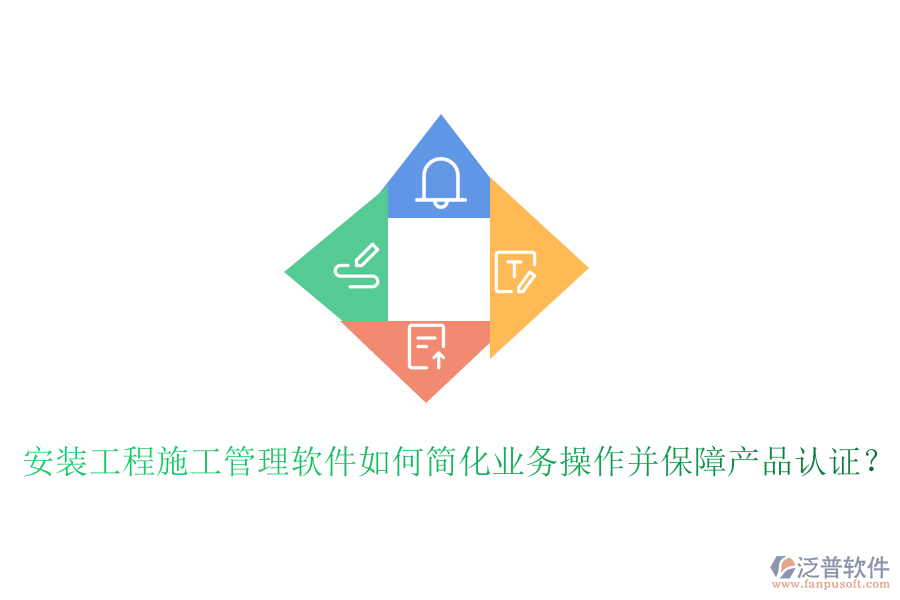 安裝工程施工管理軟件如何簡化業(yè)務操作并保障產(chǎn)品認證？