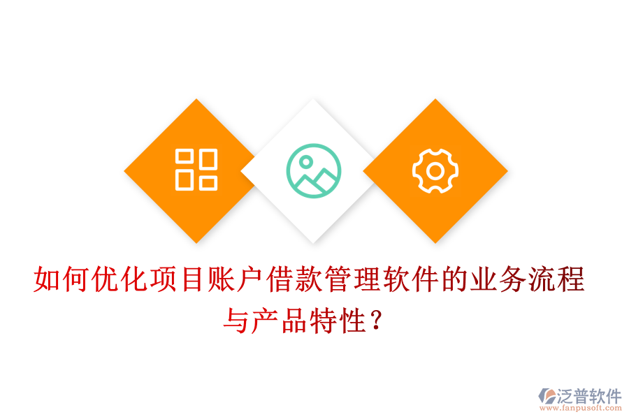 如何優(yōu)化項目賬戶借款管理軟件的業(yè)務流程與產(chǎn)品特性？