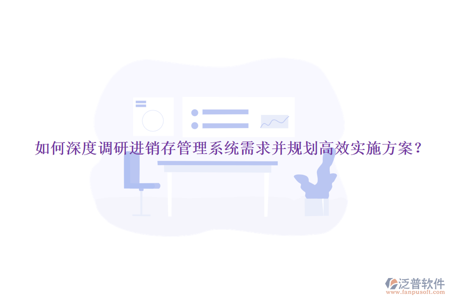 如何深度調(diào)研進銷存管理系統(tǒng)需求并規(guī)劃高效實施方案？