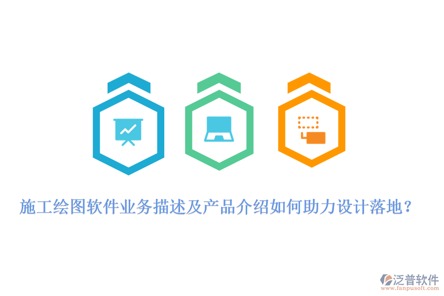 施工繪圖軟件業(yè)務描述及產品介紹如何助力設計落地？