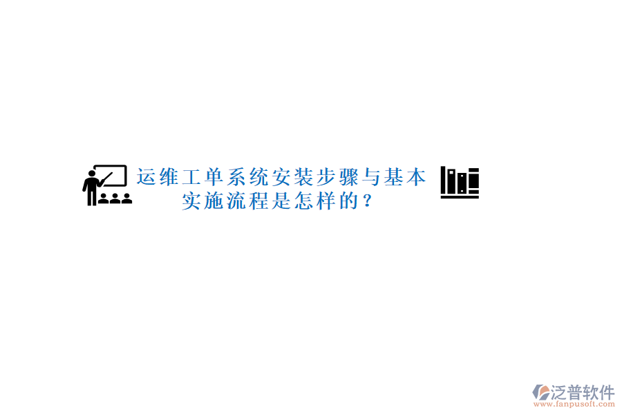 運維工單系統(tǒng)安裝步驟與基本實施流程是怎樣的？