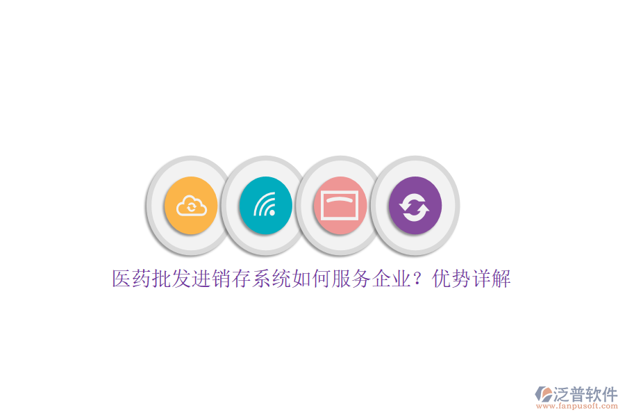 醫(yī)藥批發(fā)進銷存系統(tǒng)如何服務企業(yè)？優(yōu)勢詳解