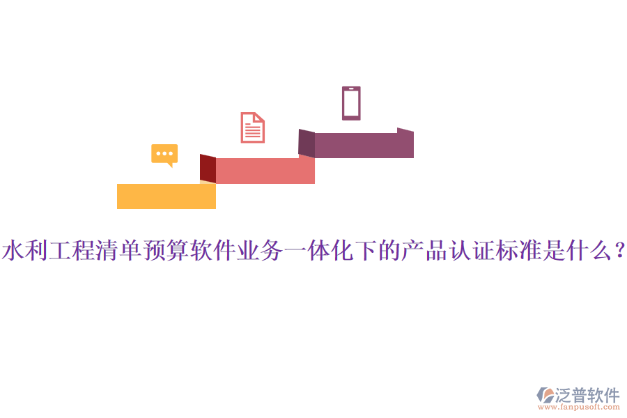水利工程清單預算軟件業(yè)務一體化下的產(chǎn)品認證標準是什么？