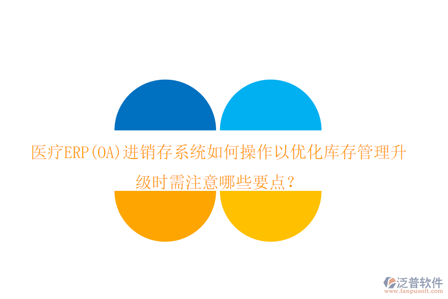 醫(yī)療ERP(OA)進(jìn)銷存系統(tǒng)如何操作以優(yōu)化庫存管理，升級時(shí)需注意哪些要點(diǎn)？